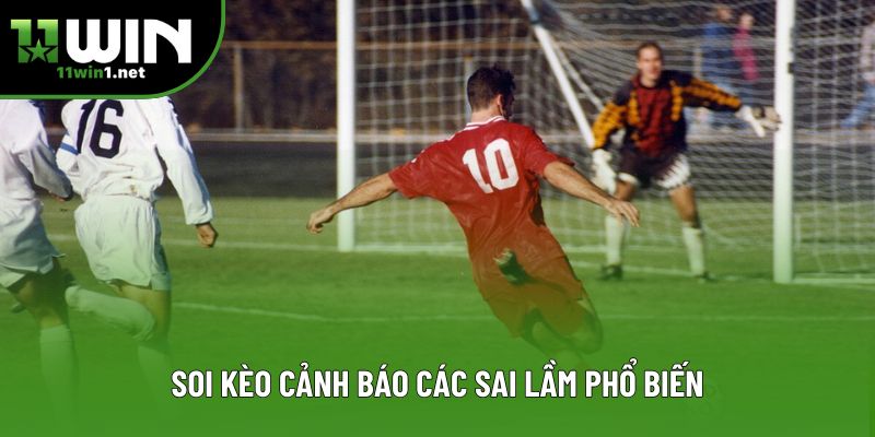 Soi kèo cảnh báo các sai lầm phổ biến