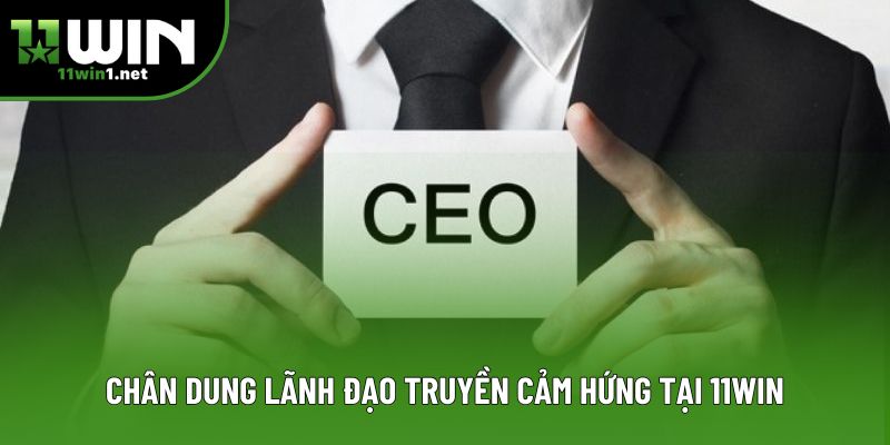 Chân dung lãnh đạo truyền cảm hứng tại 11Win Chân dung lãnh đạo truyền cảm hứng tại 11Win
