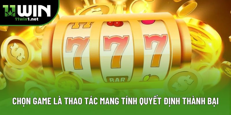 Chọn game là thao tác mang tính quyết định thành bại