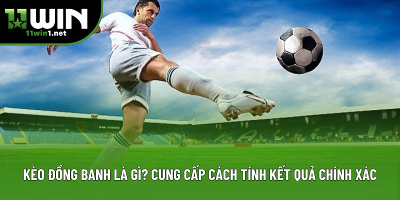Kèo đồng banh là gì? Cung cấp cách tính kết quả chính xác