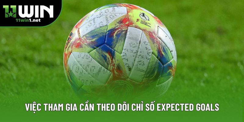 Việc tham gia cần theo dõi chỉ số expected goals Việc tham gia cần theo dõi chỉ số expected goals